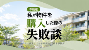 私が物件を購入した際の失敗談
