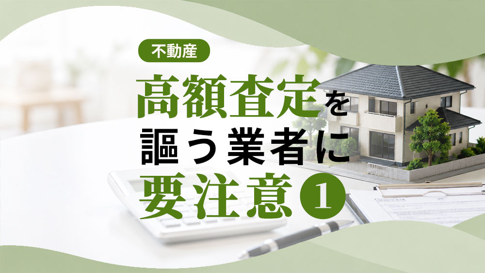高額査定を謳う不動産業者には要注意①