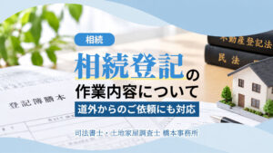 相続登記の作業内容について-道外からのご依頼にも対応